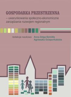 GOSPODARKA PRZESTRZENNA - UWARUNKOWANIA SPOŁECZNO-EKONOMICZNE... Anna Zelga - Szmidla, Agnieszka Ociepa - Kubicka